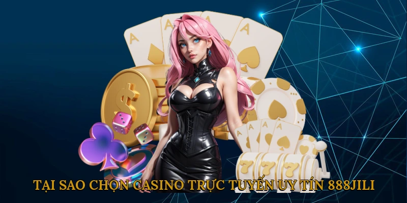 Tại sao nên chọn casino trực tuyến uy tín 888JILI?