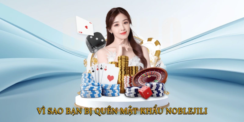 Vì Sao Bạn Bị Quên Mật Khẩu NOBLEJILI?