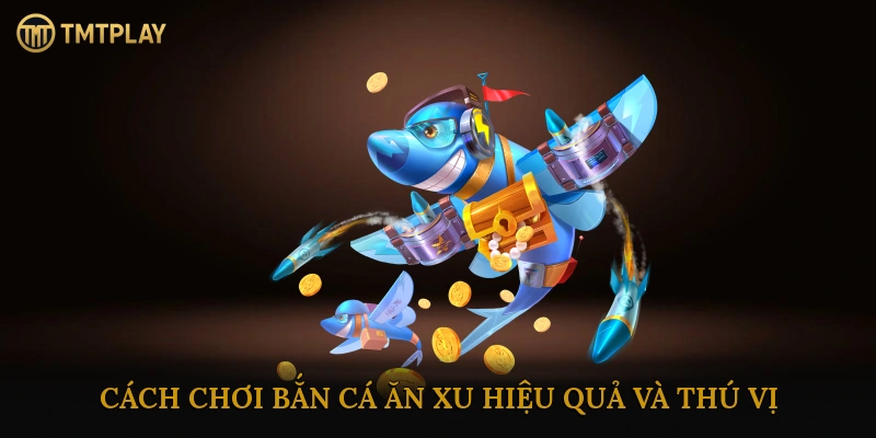 Cách Chơi Bắn Cá Ăn Xu Hiệu Quả Và Thú Vị