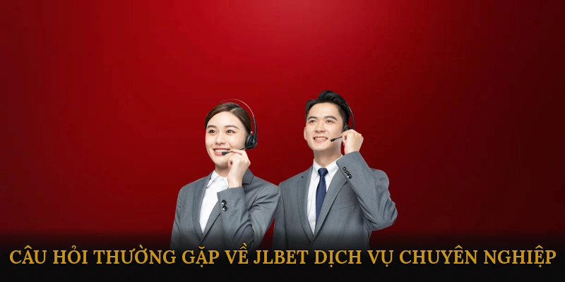 Câu hỏi thường gặp về JLBET dịch vụ chuyên nghiệp
