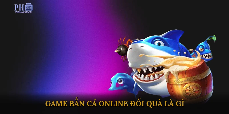 Game Bắn Cá Online Đổi Quà Là Gì?