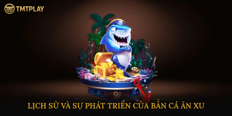 Lịch Sử Và Sự Phát Triển Của Bắn Cá Ăn Xu