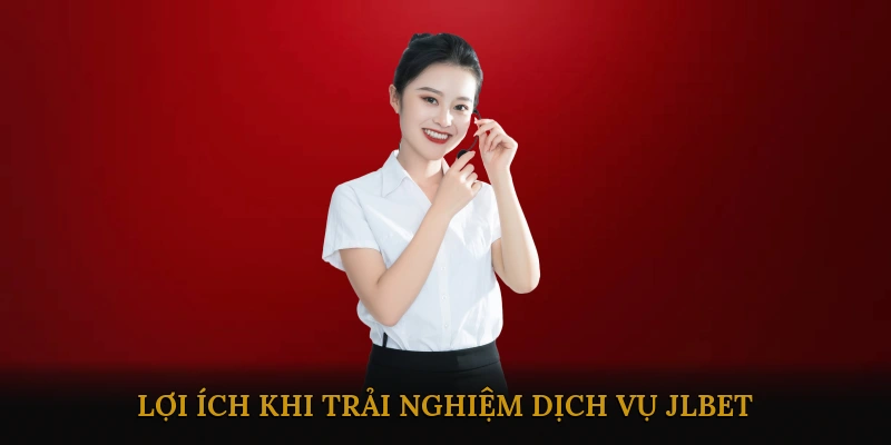 Lợi ích khi trải nghiệm dịch vụ JLBET