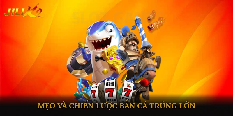 Mẹo và chiến lược bắn cá trúng lớn