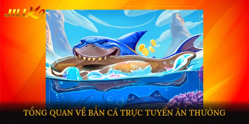 Tổng quan về trò chơi bắn cá trực tuyến ăn thưởng