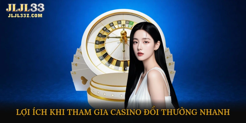 Lợi ích khi tham gia casino đổi thưởng nhanh