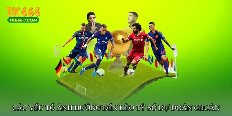 Các yếu tố ảnh hưởng đến Kèo tỷ số dự đoán chuẩn