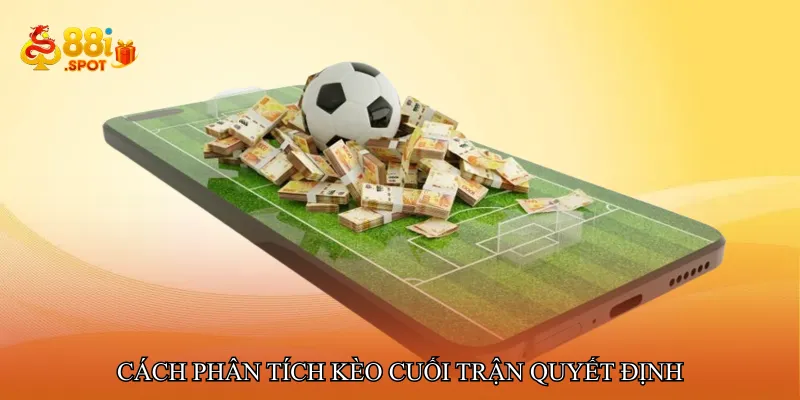 Cách phân tích Kèo cuối trận quyết định