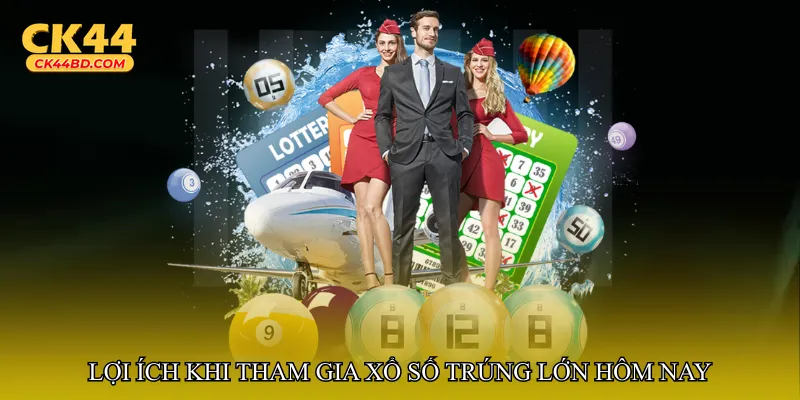 Lợi ích khi tham gia Xổ số trúng lớn hôm nay